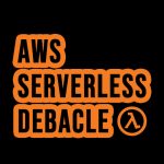 AWS serverless debacle